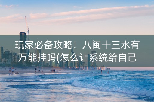 玩家必备攻略！八闽十三水有万能挂吗(怎么让系统给自己好牌)