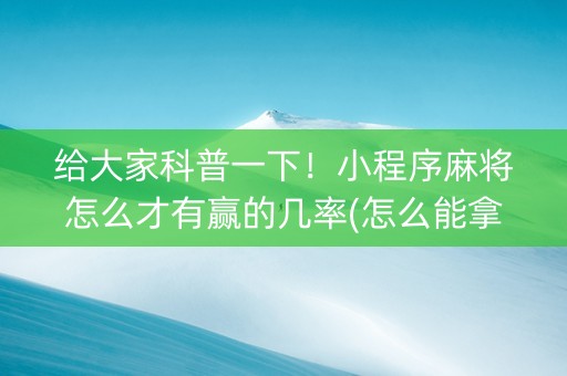 给大家科普一下！小程序麻将怎么才有赢的几率(怎么能拿好牌)