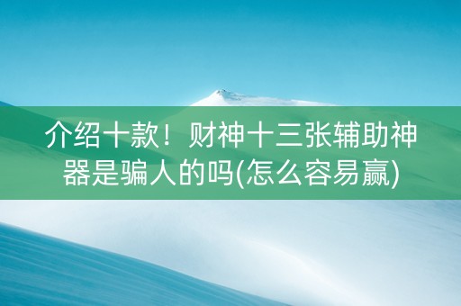 介绍十款！财神十三张辅助神器是骗人的吗(怎么容易赢)