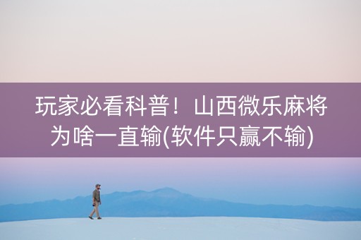 玩家必看科普！山西微乐麻将为啥一直输(软件只赢不输)