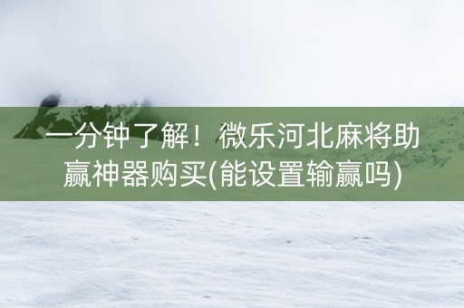 一分钟了解！微乐河北麻将助赢神器购买(能设置输赢吗)
