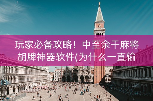 玩家必备攻略！中至余干麻将胡牌神器软件(为什么一直输)