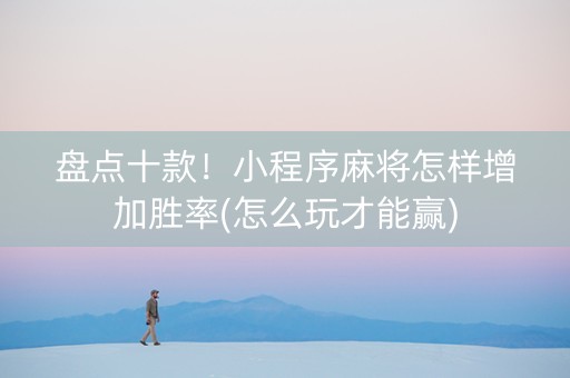 盘点十款！小程序麻将怎样增加胜率(怎么玩才能赢)