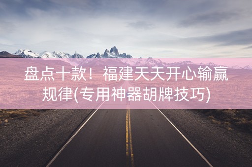 盘点十款！福建天天开心输赢规律(专用神器胡牌技巧)