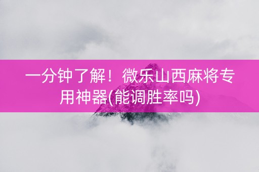 一分钟了解！微乐山西麻将专用神器(能调胜率吗)