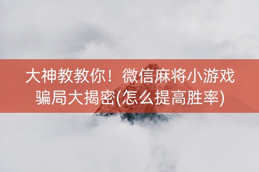 大神教教你！微信麻将小游戏骗局大揭密(怎么提高胜率)