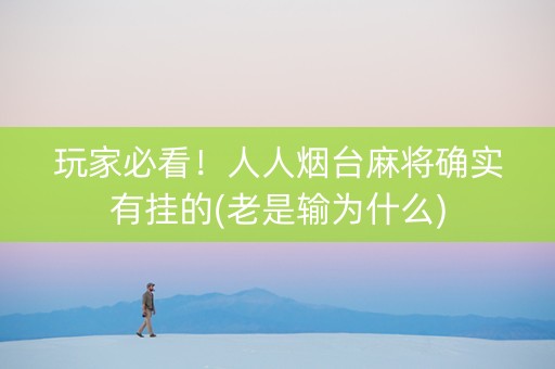 玩家必看！人人烟台麻将确实有挂的(老是输为什么)