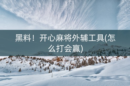 黑料！开心麻将外辅工具(怎么打会赢)