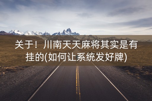 关于！川南天天麻将其实是有挂的(如何让系统发好牌)