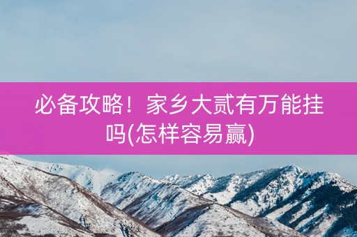 必备攻略！家乡大贰有万能挂吗(怎样容易赢)