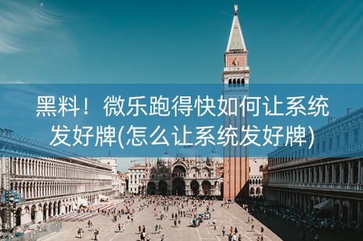 黑料！微乐跑得快如何让系统发好牌(怎么让系统发好牌)
