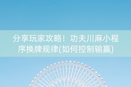 分享玩家攻略！功夫川麻小程序换牌规律(如何控制输赢)