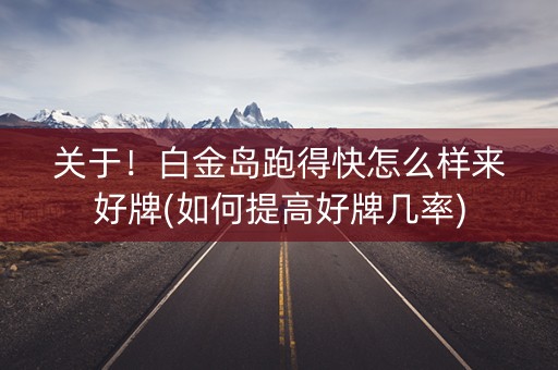 关于！白金岛跑得快怎么样来好牌(如何提高好牌几率)