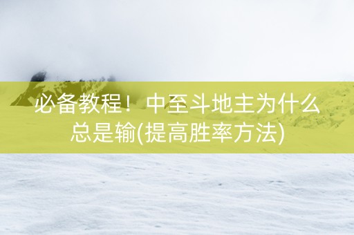 必备教程！中至斗地主为什么总是输(提高胜率方法)
