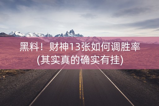 黑料！财神13张如何调胜率(其实真的确实有挂)