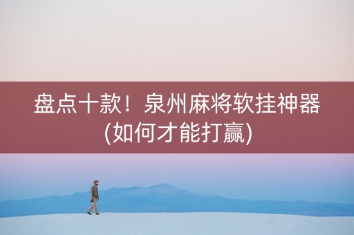盘点十款！泉州麻将软挂神器(如何才能打赢)