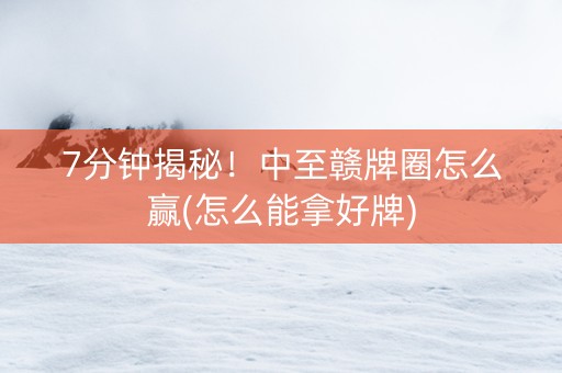 7分钟揭秘！中至赣牌圈怎么赢(怎么能拿好牌)