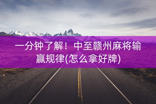 一分钟了解！中至赣州麻将输赢规律(怎么拿好牌)