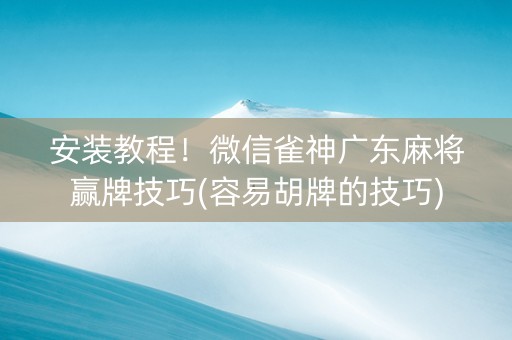 安装教程！微信雀神广东麻将赢牌技巧(容易胡牌的技巧)