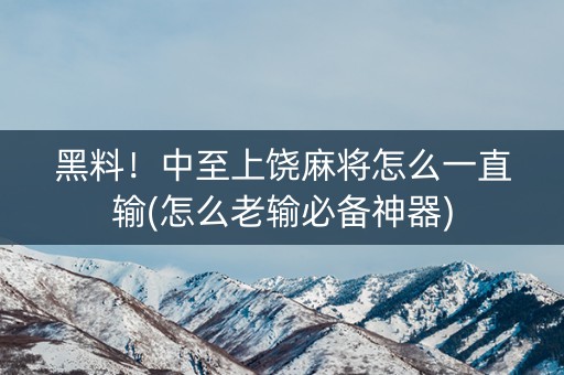 黑料！中至上饶麻将怎么一直输(怎么老输必备神器)