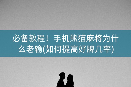必备教程！手机熊猫麻将为什么老输(如何提高好牌几率)