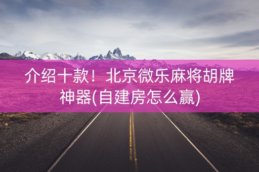 介绍十款！北京微乐麻将胡牌神器(自建房怎么赢)