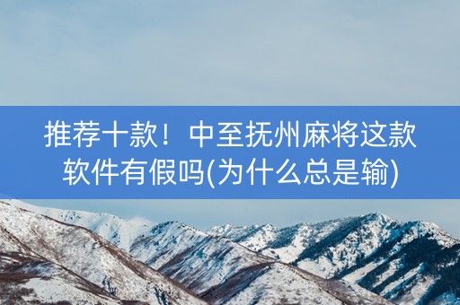 推荐十款！中至抚州麻将这款软件有假吗(为什么总是输)