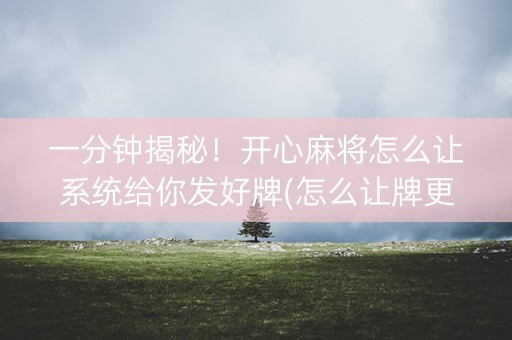 一分钟揭秘！开心麻将怎么让系统给你发好牌(怎么让牌更好)