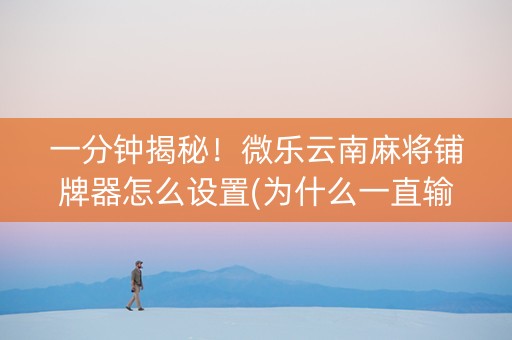 一分钟揭秘！微乐云南麻将铺牌器怎么设置(为什么一直输)
