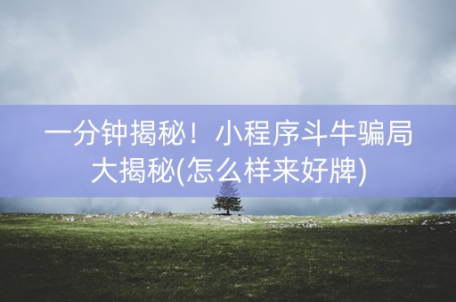一分钟揭秘！小程序斗牛骗局大揭秘(怎么样来好牌)