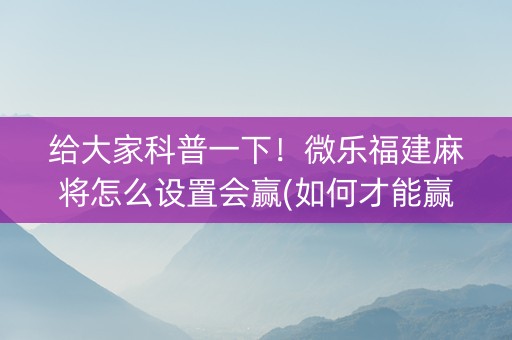 给大家科普一下！微乐福建麻将怎么设置会赢(如何才能赢)