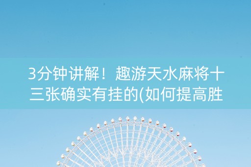 3分钟讲解！趣游天水麻将十三张确实有挂的(如何提高胜率)