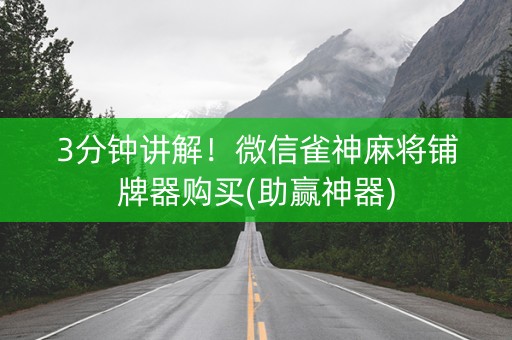 3分钟讲解！微信雀神麻将铺牌器购买(助赢神器)
