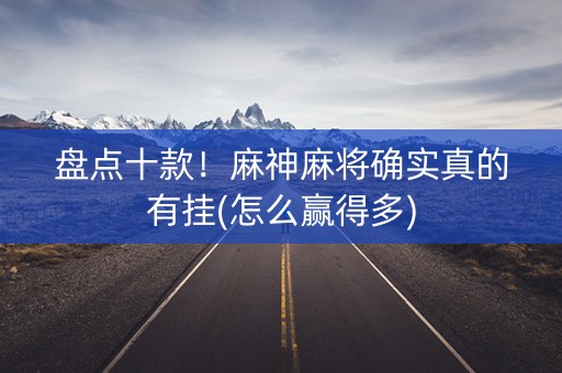 盘点十款！麻神麻将确实真的有挂(怎么赢得多)
