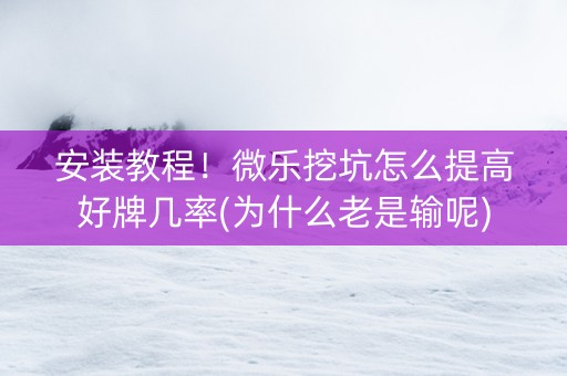 安装教程！微乐挖坑怎么提高好牌几率(为什么老是输呢)
