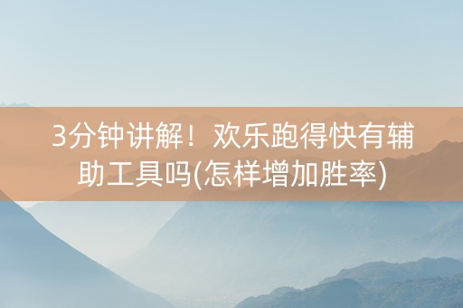 3分钟讲解！欢乐跑得快有辅助工具吗(怎样增加胜率)