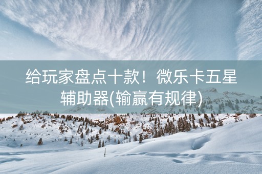 给玩家盘点十款！微乐卡五星辅助器(输赢有规律)
