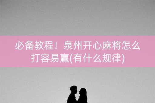 必备教程！泉州开心麻将怎么打容易赢(有什么规律)