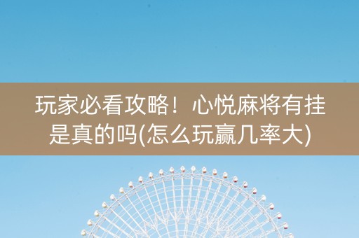 玩家必看攻略！心悦麻将有挂是真的吗(怎么玩赢几率大)