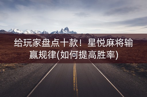 给玩家盘点十款！星悦麻将输赢规律(如何提高胜率)