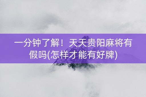 一分钟了解！天天贵阳麻将有假吗(怎样才能有好牌)