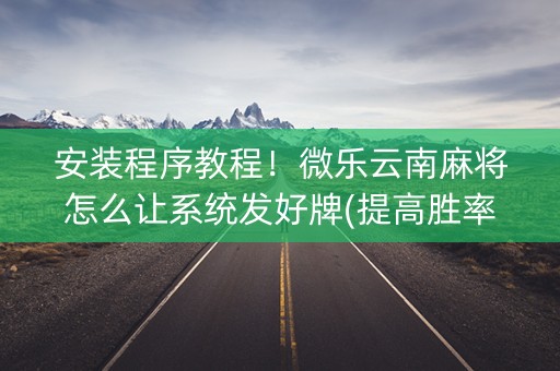 安装程序教程！微乐云南麻将怎么让系统发好牌(提高胜率方法)