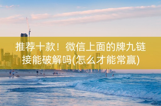 推荐十款！微信上面的牌九链接能破解吗(怎么才能常赢)