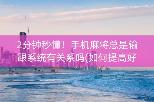 2分钟秒懂！手机麻将总是输跟系统有关系吗(如何提高好牌几率)