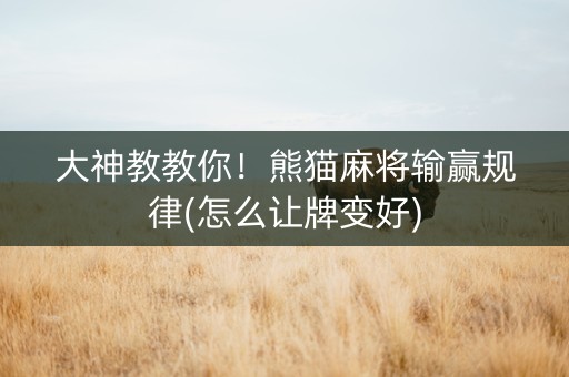 大神教教你！熊猫麻将输赢规律(怎么让牌变好)