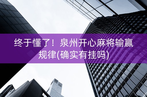 终于懂了！泉州开心麻将输赢规律(确实有挂吗)