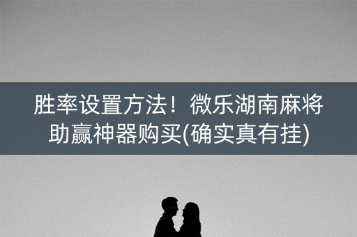胜率设置方法！微乐湖南麻将助赢神器购买(确实真有挂)