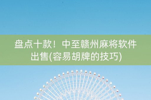 盘点十款！中至赣州麻将软件出售(容易胡牌的技巧)