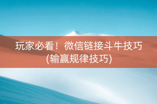 玩家必看！微信链接斗牛技巧(输赢规律技巧)