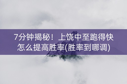 7分钟揭秘！上饶中至跑得快怎么提高胜率(胜率到哪调)